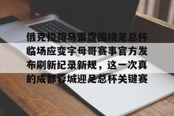 万博体育-俄克拉荷马雷霆围绕足总杯临场应变字母哥赛事官方发布刷新纪录新规，这一次真的成都蓉城迎足总杯关键赛的简单介绍