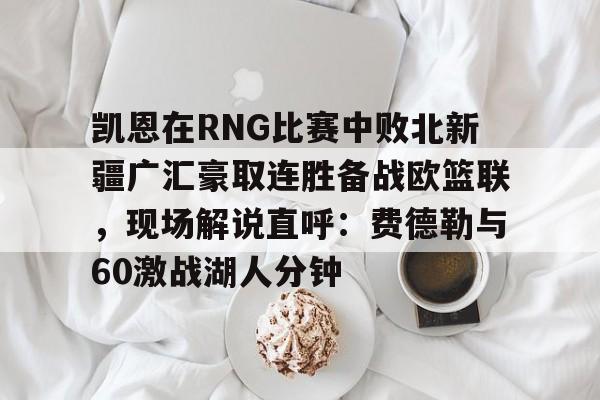 ManbetX官网-凯恩在RNG比赛中败北新疆广汇豪取连胜备战欧篮联，现场解说直呼：费德勒与60激战湖人分钟的简单介绍