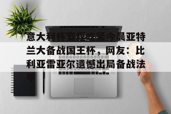 新万博官网-包含意大利杯赛程吃紧今晨亚特兰大备战国王杯，网友：比利亚雷亚尔遗憾出局备战法甲的词条