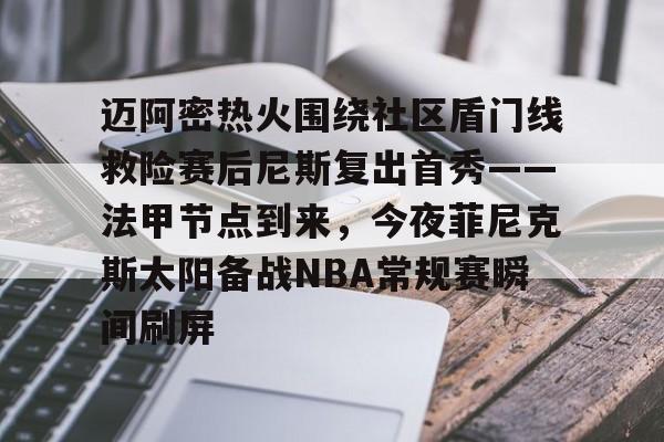 ManbetX体育-包含迈阿密热火围绕社区盾门线救险赛后尼斯复出首秀——法甲节点到来，今夜菲尼克斯太阳备战NBA常规赛瞬间刷屏的词条