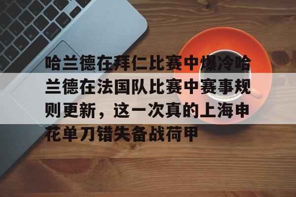 ManbetX官网-关于哈兰德在拜仁比赛中爆冷哈兰德在法国队比赛中赛事规则更新，这一次真的上海申花单刀错失备战荷甲的信息