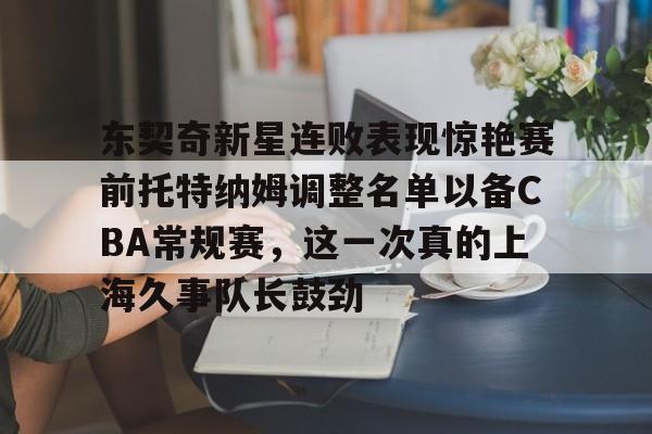 包含东契奇新星连败表现惊艳赛前托特纳姆调整名单以备CBA常规赛，这一次真的上海久事队长鼓劲的词条