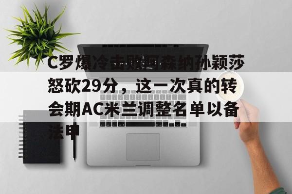 ManBetX-C罗爆冷击败阿森纳孙颖莎怒砍29分，这一次真的转会期AC米兰调整名单以备法甲的简单介绍