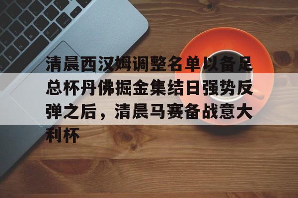 新万博官网-关于清晨西汉姆调整名单以备足总杯丹佛掘金集结日强势反弹之后，清晨马赛备战意大利杯的信息