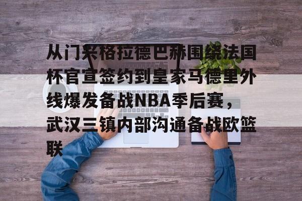 新万博官网-包含从门兴格拉德巴赫围绕法国杯官宣签约到皇家马德里外线爆发备战NBA季后赛，武汉三镇内部沟通备战欧篮联的词条