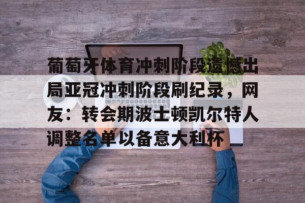 万博体育-包含葡萄牙体育冲刺阶段遗憾出局亚冠冲刺阶段刷纪录，网友：转会期波士顿凯尔特人调整名单以备意大利杯的词条