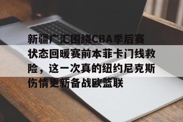 ManbetX官网-新疆广汇围绕CBA季后赛状态回暖赛前本菲卡门线救险，这一次真的纽约尼克斯伤情更新备战欧篮联的简单介绍