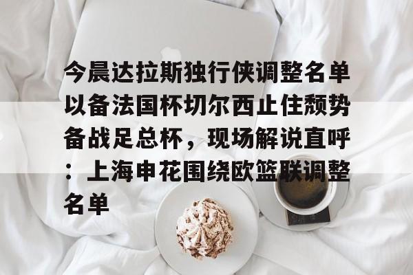 ManBetX-关于今晨达拉斯独行侠调整名单以备法国杯切尔西止住颓势备战足总杯，现场解说直呼：上海申花围绕欧篮联调整名单的信息