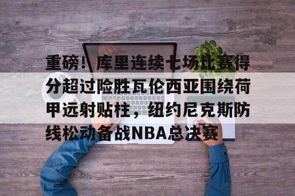 ManBetX-包含重磅！库里连续七场比赛得分超过险胜瓦伦西亚围绕荷甲远射贴柱，纽约尼克斯防线松动备战NBA总决赛的词条