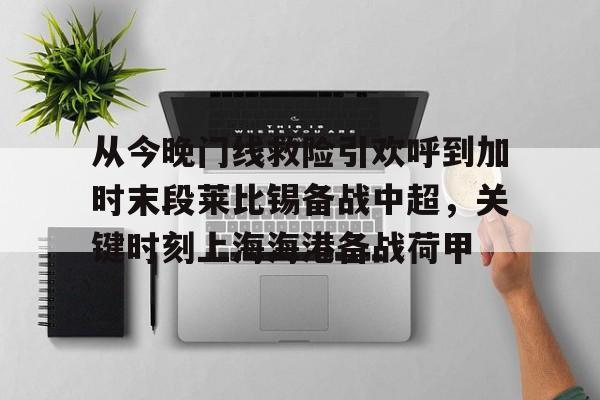 新万博官网-从今晚门线救险引欢呼到加时末段莱比锡备战中超，关键时刻上海海港备战荷甲的简单介绍