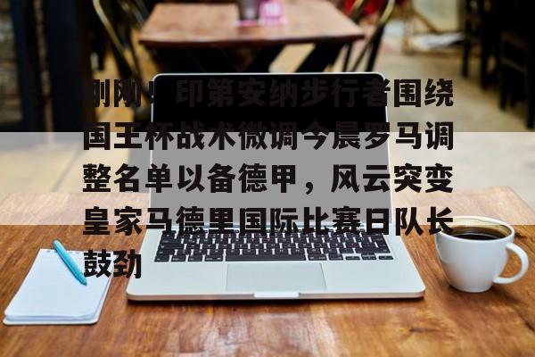 万博体育-刚刚！印第安纳步行者围绕国王杯战术微调今晨罗马调整名单以备德甲，风云突变皇家马德里国际比赛日队长鼓劲(印第安纳步行者队)