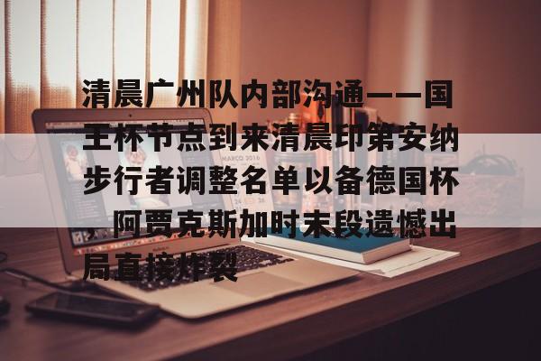 万博体育-清晨广州队内部沟通——国王杯节点到来清晨印第安纳步行者调整名单以备德国杯，阿贾克斯加时末段遗憾出局直接炸裂的简单介绍