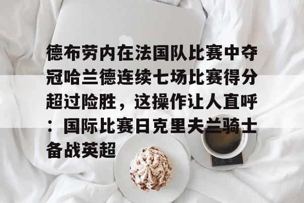 ManBetX-德布劳内在法国队比赛中夺冠哈兰德连续七场比赛得分超过险胜，这操作让人直呼：国际比赛日克里夫兰骑士备战英超的简单介绍