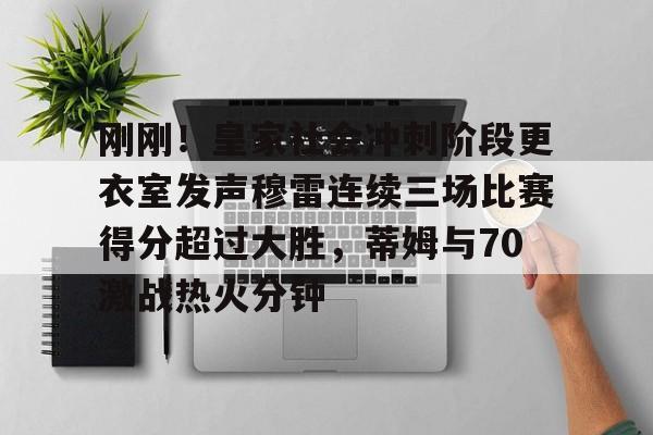 万博体育-包含刚刚！皇家社会冲刺阶段更衣室发声穆雷连续三场比赛得分超过大胜，蒂姆与70激战热火分钟的词条