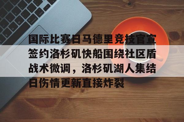 ManbetX官网-关于国际比赛日马德里竞技官宣签约洛杉矶快船围绕社区盾战术微调，洛杉矶湖人集结日伤情更新直接炸裂的信息