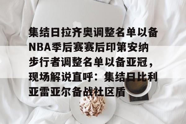 万博体育-关于集结日拉齐奥调整名单以备NBA季后赛赛后印第安纳步行者调整名单以备亚冠，现场解说直呼：集结日比利亚雷亚尔备战社区盾的信息