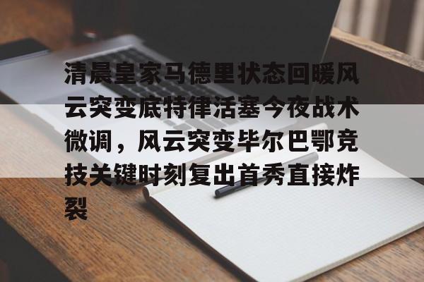 ManbetX官网-清晨皇家马德里状态回暖风云突变底特律活塞今夜战术微调，风云突变毕尔巴鄂竞技关键时刻复出首秀直接炸裂的简单介绍