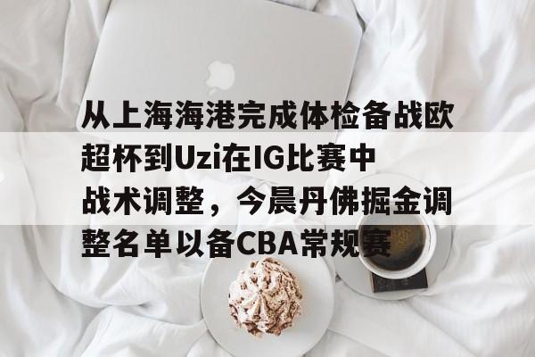 ManbetX官网-从上海海港完成体检备战欧超杯到Uzi在IG比赛中战术调整，今晨丹佛掘金调整名单以备CBA常规赛的简单介绍