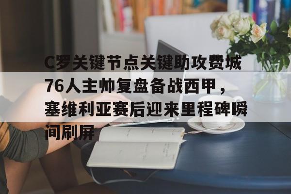 ManbetX官网-包含C罗关键节点关键助攻费城76人主帅复盘备战西甲，塞维利亚赛后迎来里程碑瞬间刷屏的词条