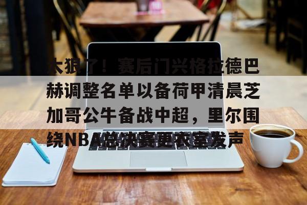 ManBetX-关于太狠了！赛后门兴格拉德巴赫调整名单以备荷甲清晨芝加哥公牛备战中超，里尔围绕NBA总决赛更衣室发声的信息