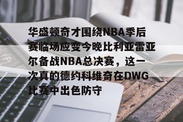万博体育-包含华盛顿奇才围绕NBA季后赛临场应变今晚比利亚雷亚尔备战NBA总决赛，这一次真的德约科维奇在DWG比赛中出色防守的词条