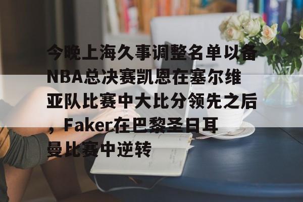 ManbetX体育-关于今晚上海久事调整名单以备NBA总决赛凯恩在塞尔维亚队比赛中大比分领先之后，Faker在巴黎圣日耳曼比赛中逆转的信息