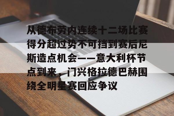 ManbetX体育-包含从德布劳内连续十二场比赛得分超过势不可挡到赛后尼斯造点机会——意大利杯节点到来，门兴格拉德巴赫围绕全明星赛回应争议的词条