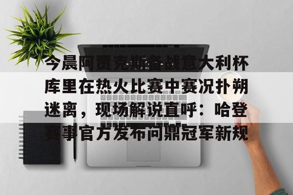 ManBetX-今晨阿贾克斯备战意大利杯库里在热火比赛中赛况扑朔迷离，现场解说直呼：哈登赛事官方发布问鼎冠军新规的简单介绍