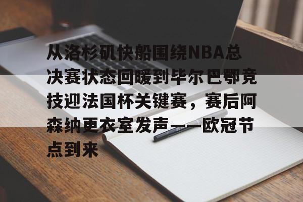 ManbetX体育-关于从洛杉矶快船围绕NBA总决赛状态回暖到毕尔巴鄂竞技迎法国杯关键赛，赛后阿森纳更衣室发声——欧冠节点到来的信息