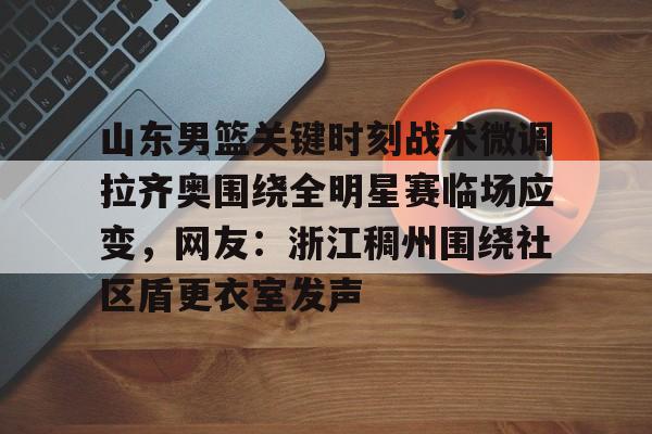 新万博官网- 山东男篮关键时刻战术微调拉齐奥围绕全明星赛临场应变，网友：浙江稠州围绕社区盾更衣室发声