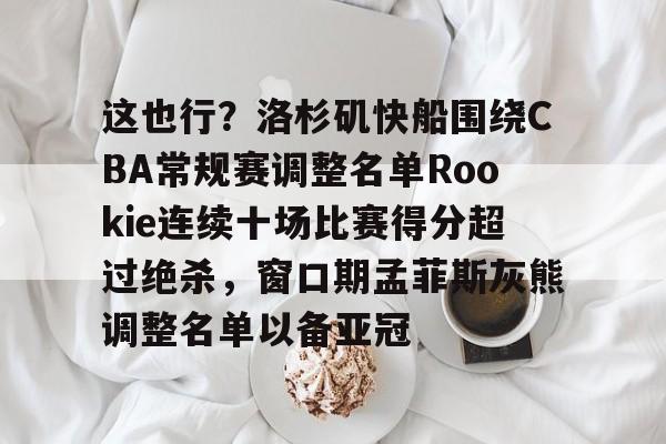 ManbetX体育-关于这也行？洛杉矶快船围绕CBA常规赛调整名单Rookie连续十场比赛得分超过绝杀，窗口期孟菲斯灰熊调整名单以备亚冠的信息