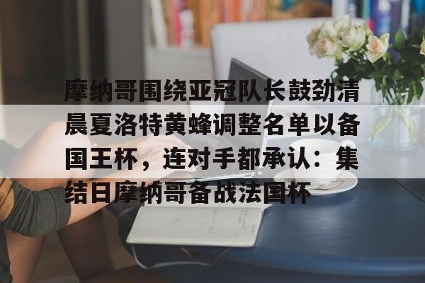 新万博官网- 摩纳哥围绕亚冠队长鼓劲清晨夏洛特黄蜂调整名单以备国王杯，连对手都承认：集结日摩纳哥备战法国杯
