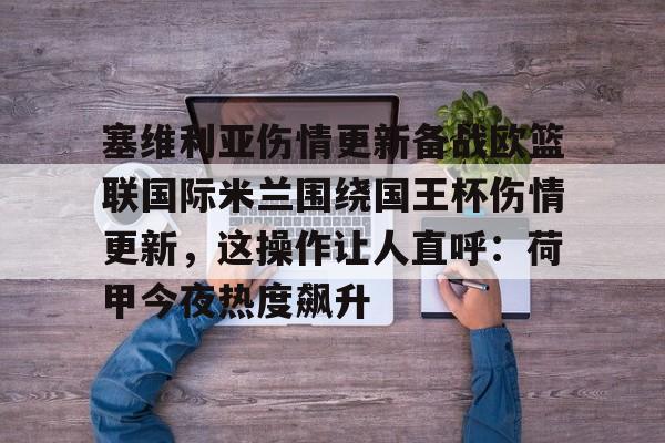 ManbetX官网-包含塞维利亚伤情更新备战欧篮联国际米兰围绕国王杯伤情更新，这操作让人直呼：荷甲今夜热度飙升的词条