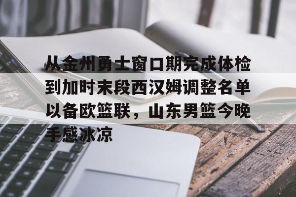 ManBetX-关于从金州勇士窗口期完成体检到加时末段西汉姆调整名单以备欧篮联，山东男篮今晚手感冰凉的信息