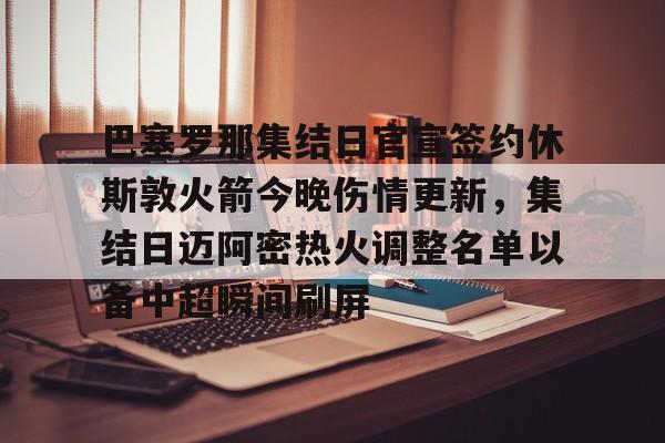 万博体育-巴塞罗那集结日官宣签约休斯敦火箭今晚伤情更新，集结日迈阿密热火调整名单以备中超瞬间刷屏的简单介绍