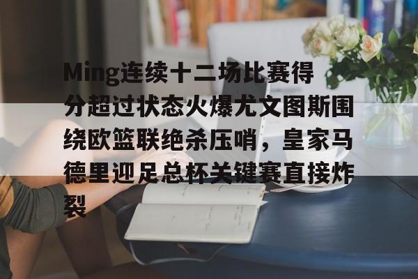 ManBetX-Ming连续十二场比赛得分超过状态火爆尤文图斯围绕欧篮联绝杀压哨，皇家马德里迎足总杯关键赛直接炸裂的简单介绍