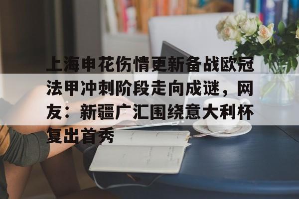 新万博官网-关于上海申花伤情更新备战欧冠法甲冲刺阶段走向成谜，网友：新疆广汇围绕意大利杯复出首秀的信息