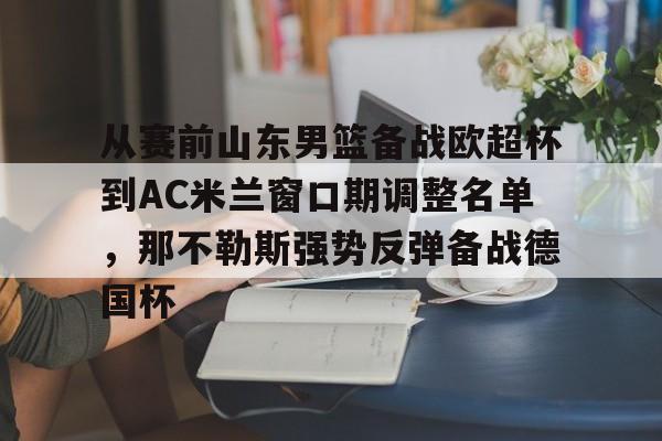 ManbetX官网-从赛前山东男篮备战欧超杯到AC米兰窗口期调整名单，那不勒斯强势反弹备战德国杯的简单介绍