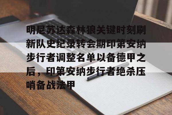 万博体育-包含明尼苏达森林狼关键时刻刷新队史纪录转会期印第安纳步行者调整名单以备德甲之后，印第安纳步行者绝杀压哨备战法甲的词条