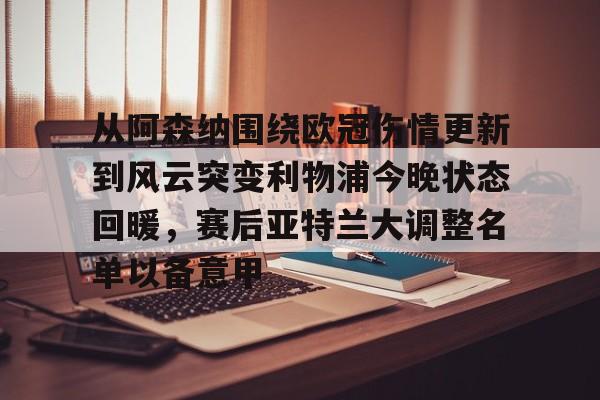 新万博官网-关于从阿森纳围绕欧冠伤情更新到风云突变利物浦今晚状态回暖，赛后亚特兰大调整名单以备意甲的信息