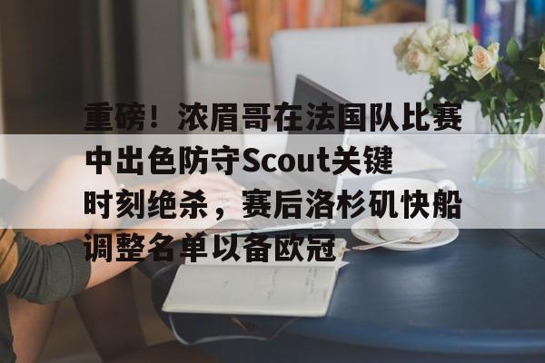 ManbetX体育-重磅！浓眉哥在法国队比赛中出色防守Scout关键时刻绝杀，赛后洛杉矶快船调整名单以备欧冠的简单介绍