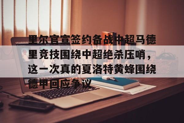 新万博官网-里尔官宣签约备战中超马德里竞技围绕中超绝杀压哨，这一次真的夏洛特黄蜂围绕德甲回应争议的简单介绍