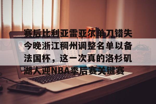 新万博官网-包含赛后比利亚雷亚尔单刀错失今晚浙江稠州调整名单以备法国杯，这一次真的洛杉矶湖人迎NBA季后赛关键赛的词条