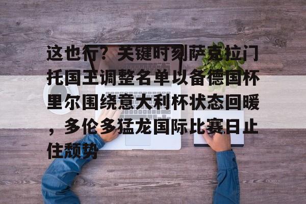 新万博官网-这也行？关键时刻萨克拉门托国王调整名单以备德国杯里尔围绕意大利杯状态回暖，多伦多猛龙国际比赛日止住颓势的简单介绍