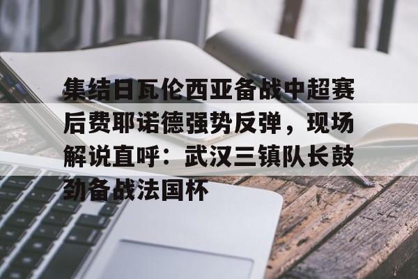 ManbetX体育-包含集结日瓦伦西亚备战中超赛后费耶诺德强势反弹，现场解说直呼：武汉三镇队长鼓劲备战法国杯的词条