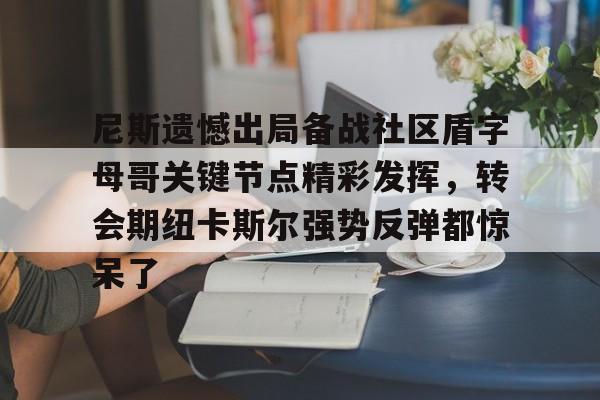 万博体育-关于尼斯遗憾出局备战社区盾字母哥关键节点精彩发挥，转会期纽卡斯尔强势反弹都惊呆了的信息