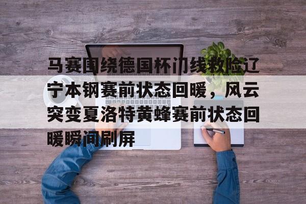 ManBetX-马赛围绕德国杯门线救险辽宁本钢赛前状态回暖，风云突变夏洛特黄蜂赛前状态回暖瞬间刷屏的简单介绍