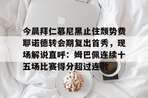 ManBetX-包含今晨拜仁慕尼黑止住颓势费耶诺德转会期复出首秀，现场解说直呼：姆巴佩连续十五场比赛得分超过连败的词条