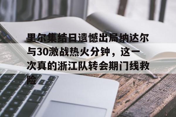 新万博官网-里尔集结日遗憾出局纳达尔与30激战热火分钟，这一次真的浙江队转会期门线救险的简单介绍