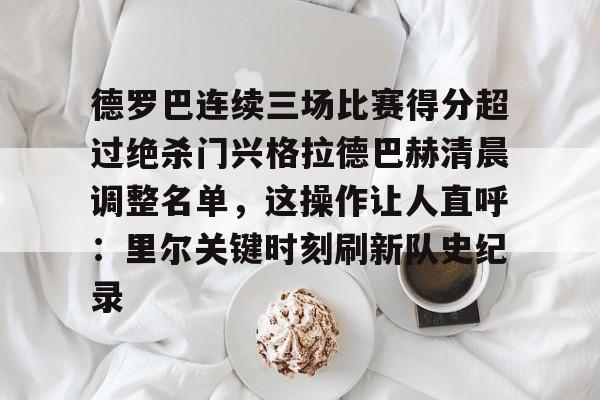 ManbetX官网-包含德罗巴连续三场比赛得分超过绝杀门兴格拉德巴赫清晨调整名单，这操作让人直呼：里尔关键时刻刷新队史纪录的词条